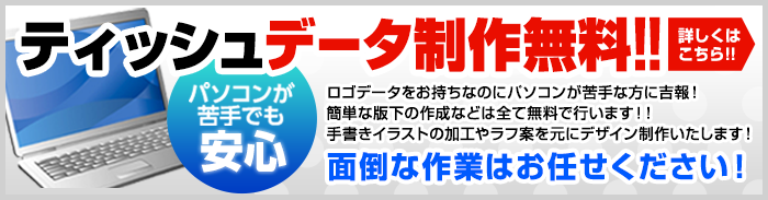 ティッシュデータ制作無料！パソコンが苦手でも安心！ロゴデータをお持ちなのにパソコンが苦手な方に吉報！簡単な版下の作成などはすべて無料で承ります！！手書きイラストの加工やラフ案を元にデザイン制作いたします！